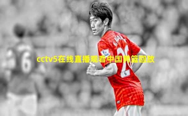 cctv5在线直播观看中国男篮回放