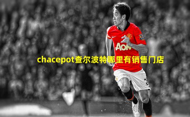 chacepot查尔波特哪里有销售门店