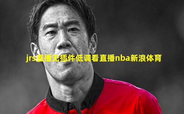 jrs直播无插件低调看直播nba新浪体育