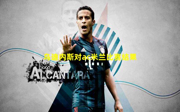 乌迪内斯对ac米兰比赛结果