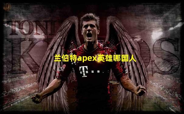 兰伯特apex英雄哪国人