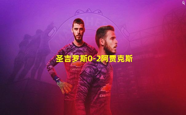 圣吉罗斯0-2阿贾克斯