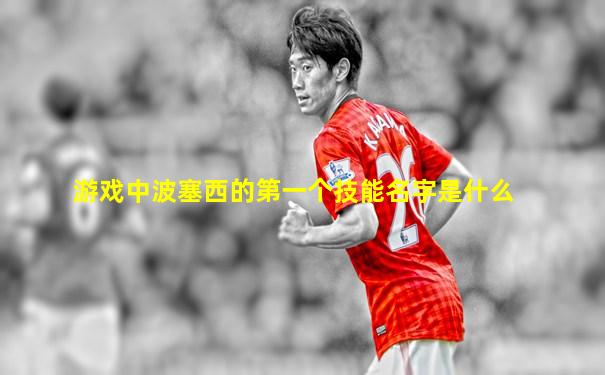 游戏中波塞西的第一个技能名字是什么