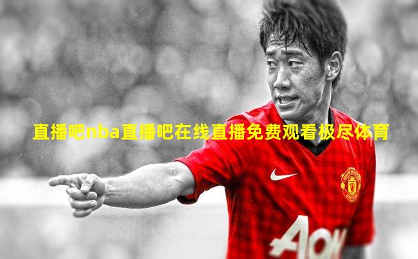 直播吧nba直播吧在线直播免费观看极尽体育