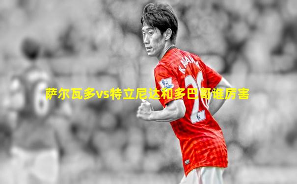 萨尔瓦多vs特立尼达和多巴哥谁厉害